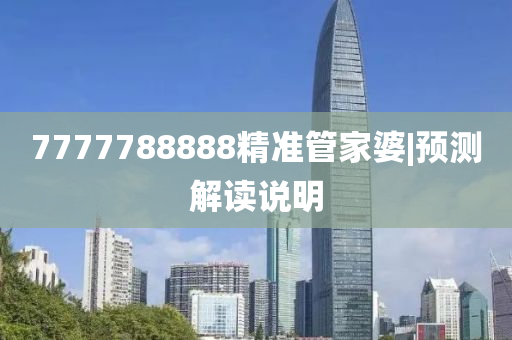 7777788888精準管家婆|預測解讀說明