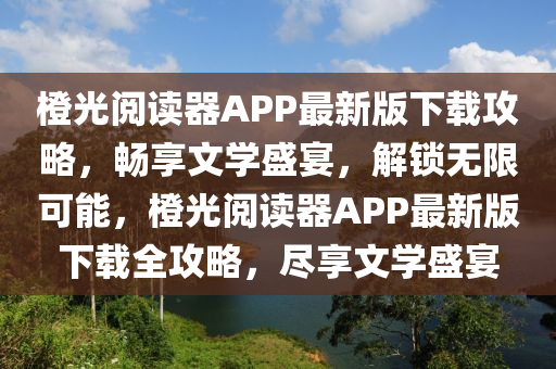 橙光閱讀器APP最新版下載攻略，暢享文學盛宴，解鎖無限可能，橙光閱讀器APP最新版下載全攻略，盡享文學盛宴