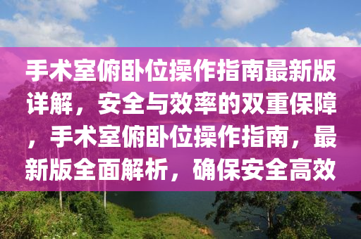 手術(shù)室俯臥位操作指南最新版詳解，安全與效率的雙重保障，手術(shù)室俯臥位操作指南，最新版全面解析，確保安全高效