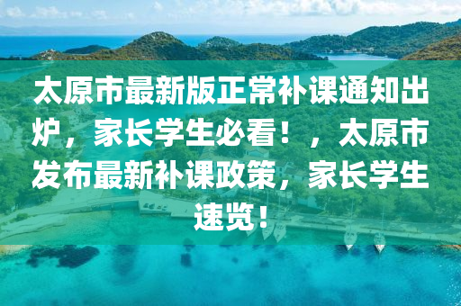 太原市最新版正常補課通知出爐，家長學生必看！，太原市發(fā)布最新補課政策，家長學生速覽！