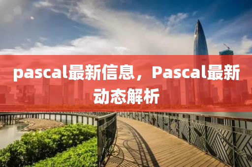 pascal最新信息，Pascal最新動(dòng)態(tài)解析