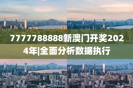 7777788888新澳門開獎2024年|全面分析數(shù)據(jù)執(zhí)行