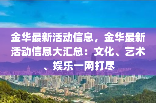 金華最新活動信息，金華最新活動信息大匯總：文化、藝術(shù)、娛樂一網(wǎng)打盡