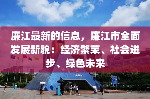 廉江最新的信息，廉江市全面發(fā)展新貌：經(jīng)濟(jì)繁榮、社會(huì)進(jìn)步、綠色未來