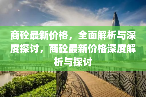 商砼最新價(jià)格，全面解析與深度探討，商砼最新價(jià)格深度解析與探討