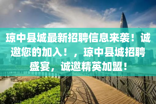 瓊中縣城最新招聘信息來襲！誠邀您的加入！，瓊中縣城招聘盛宴，誠邀精英加盟！