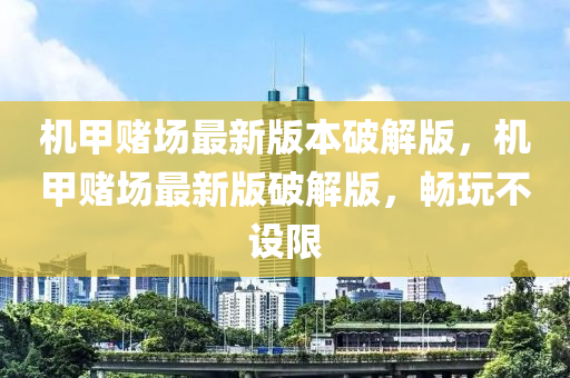 機(jī)甲賭場(chǎng)最新版本破解版，機(jī)甲賭場(chǎng)最新版破解版，暢玩不設(shè)限