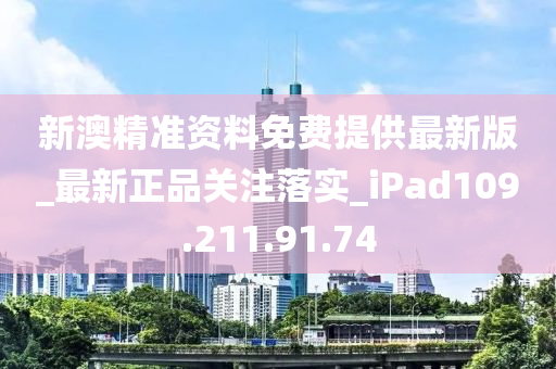 新澳精準資料免費提供最新版_最新正品關(guān)注落實_iPad109.211.91.74