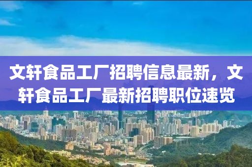 文軒食品工廠招聘信息最新，文軒食品工廠最新招聘職位速覽