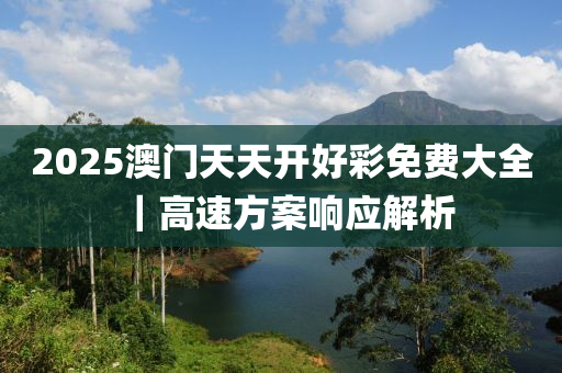 2025澳門天天開好彩免費(fèi)大全｜高速方案響應(yīng)解析