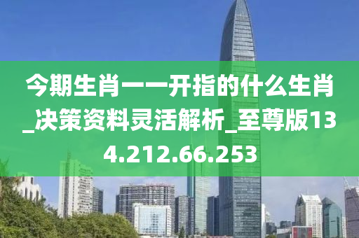 今期生肖一一開指的什么生肖_決策資料靈活解析_至尊版134.212.66.253