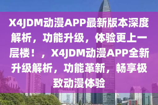 X4JDM動(dòng)漫APP最新版本深度解析，功能升級(jí)，體驗(yàn)更上一層樓！，X4JDM動(dòng)漫APP全新升級(jí)解析，功能革新，暢享極致動(dòng)漫體驗(yàn)