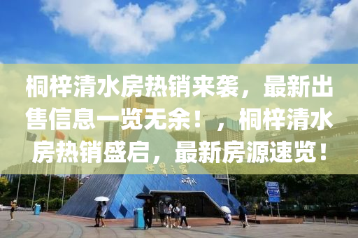 桐梓清水房熱銷來(lái)襲，最新出售信息一覽無(wú)余！，桐梓清水房熱銷盛啟，最新房源速覽！