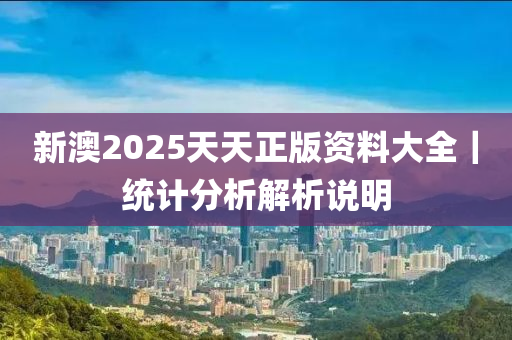 新澳2025天天正版資料大全｜統(tǒng)計分析解析說明