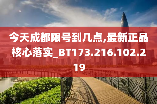 今天成都限號(hào)到幾點(diǎn),最新正品核心落實(shí)_BT173.216.102.219