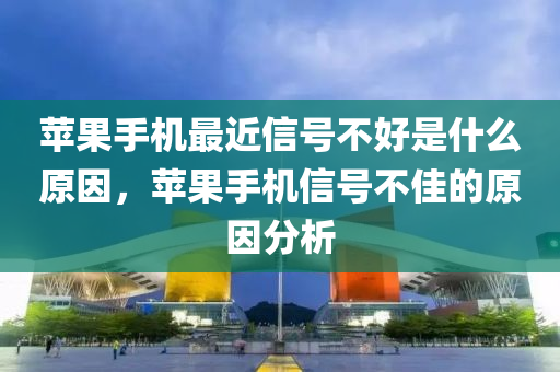 蘋果手機(jī)最近信號(hào)不好是什么原因，蘋果手機(jī)信號(hào)不佳的原因分析