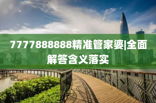 7777888888精準(zhǔn)管家婆|全面解答含義落實(shí)