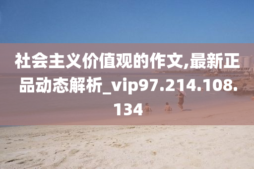 社會主義價值觀的作文,最新正品動態(tài)解析_vip97.214.108.134