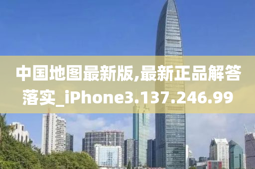 中國地圖最新版,最新正品解答落實_iPhone3.137.246.99