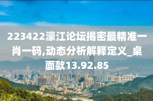 223422濠江論壇揭密最精準(zhǔn)一肖一碼,動(dòng)態(tài)分析解釋定義_桌面款13.92.85