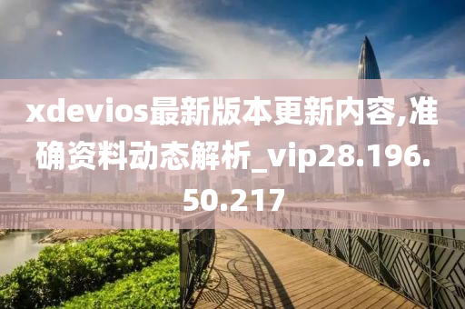 xdevios最新版本更新內(nèi)容,準確資料動態(tài)解析_vip28.196.50.217