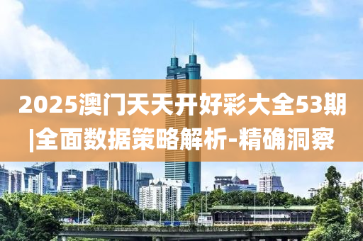 2025澳門(mén)天天開(kāi)好彩大全53期|全面數(shù)據(jù)策略解析-精確洞察