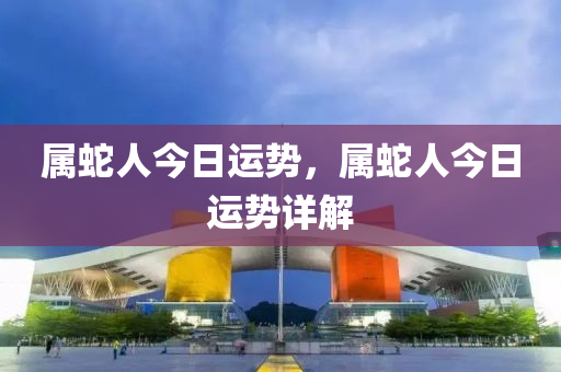 屬蛇人今日運(yùn)勢，屬蛇人今日運(yùn)勢詳解