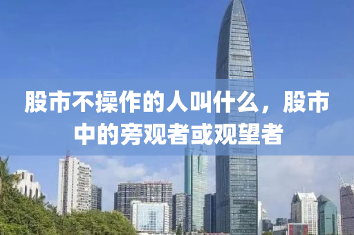 股市不操作的人叫什么，股市中的旁觀者或觀望者