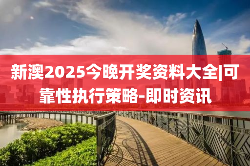 新澳2025今晚開(kāi)獎(jiǎng)資料大全|可靠性執(zhí)行策略-即時(shí)資訊