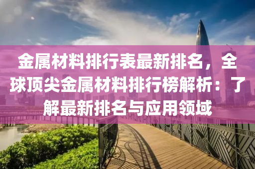 金屬材料排行表最新排名，全球頂尖金屬材料排行榜解析：了解最新排名與應(yīng)用領(lǐng)域