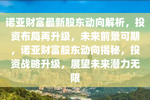 諾亞財富最新股東動向解析，投資布局再升級，未來前景可期，諾亞財富股東動向揭秘，投資戰(zhàn)略升級，展望未來潛力無限