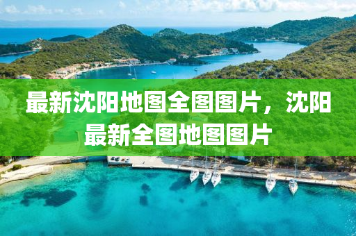 最新沈陽地圖全圖圖片，沈陽最新全圖地圖圖片