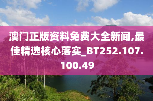 澳門正版資料免費(fèi)大全新聞,最佳精選核心落實(shí)_BT252.107.100.49