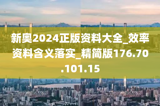 新奧2024正版資料大全_效率資料含義落實(shí)_精簡(jiǎn)版176.70.101.15