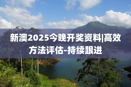 新澳2025今晚開(kāi)獎(jiǎng)資料|高效方法評(píng)估-持續(xù)跟進(jìn)