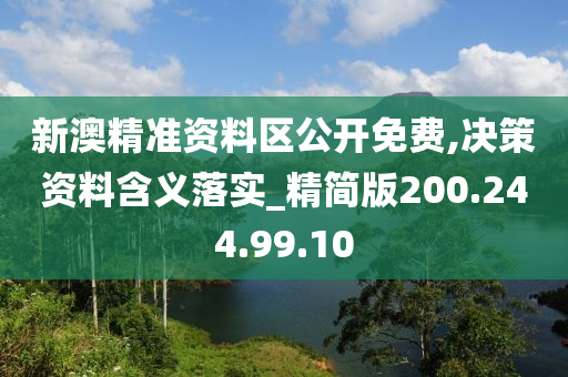 新澳精準資料區(qū)公開免費,決策資料含義落實_精簡版200.244.99.10