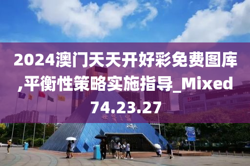 2024澳門天天開好彩免費圖庫,平衡性策略實施指導_Mixed74.23.27