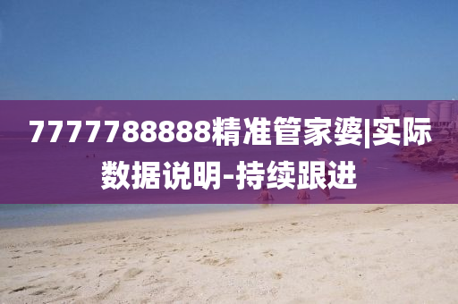 7777788888精準(zhǔn)管家婆|實(shí)際數(shù)據(jù)說(shuō)明-持續(xù)跟進(jìn)