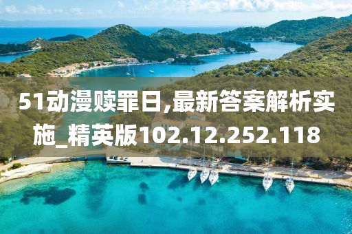 51動漫贖罪日,最新答案解析實施_精英版102.12.252.118