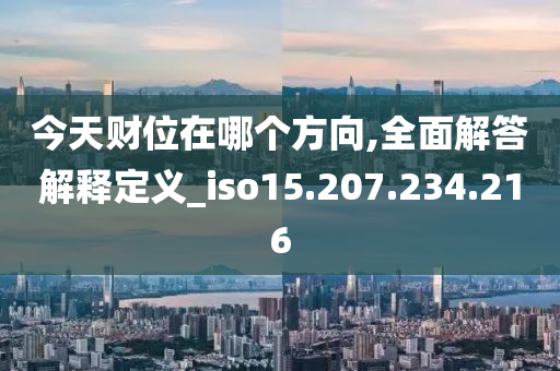 今天財位在哪個方向,全面解答解釋定義_iso15.207.234.216