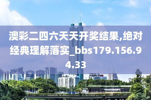 澳彩二四六天天開獎(jiǎng)結(jié)果,絕對經(jīng)典理解落實(shí)_bbs179.156.94.33