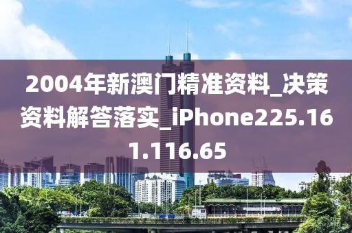 2004年新澳門精準(zhǔn)資料_決策資料解答落實(shí)_iPhone225.161.116.65