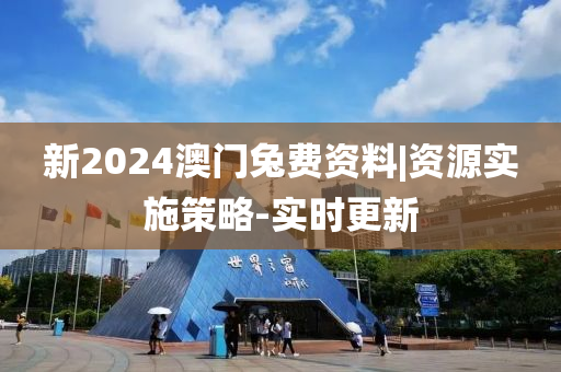 新2024澳門(mén)兔費(fèi)資料|資源實(shí)施策略-實(shí)時(shí)更新