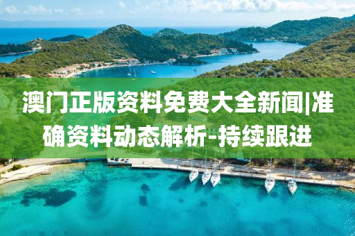 澳門正版資料免費大全新聞|準確資料動態(tài)解析-持續(xù)跟進