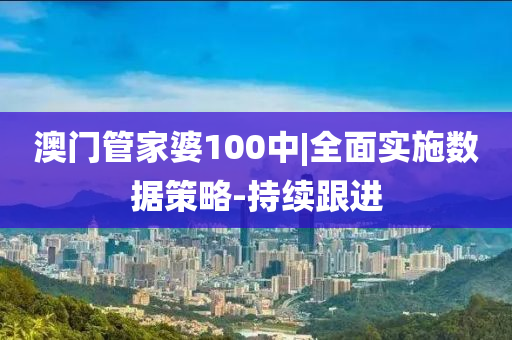 澳門管家婆100中|全面實施數(shù)據策略-持續(xù)跟進