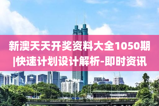 新澳天天開獎資料大全1050期|快速計劃設計解析-即時資訊