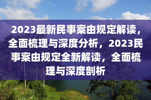 2023最新民事案由規(guī)定解讀，全面梳理與深度分析，2023民事案由規(guī)定全新解讀，全面梳理與深度剖析