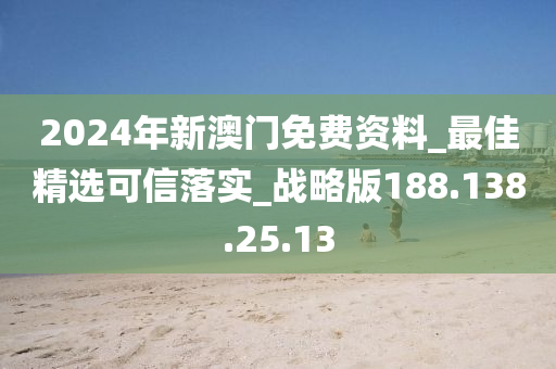 2024年新澳門免費(fèi)資料_最佳精選可信落實(shí)_戰(zhàn)略版188.138.25.13