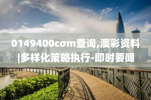 0149400cσm查詢,澳彩資料|多樣化策略執(zhí)行-即時要聞