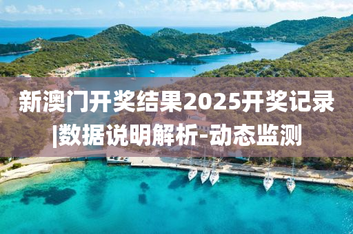 新澳門開獎結(jié)果2025開獎記錄|數(shù)據(jù)說明解析-動態(tài)監(jiān)測